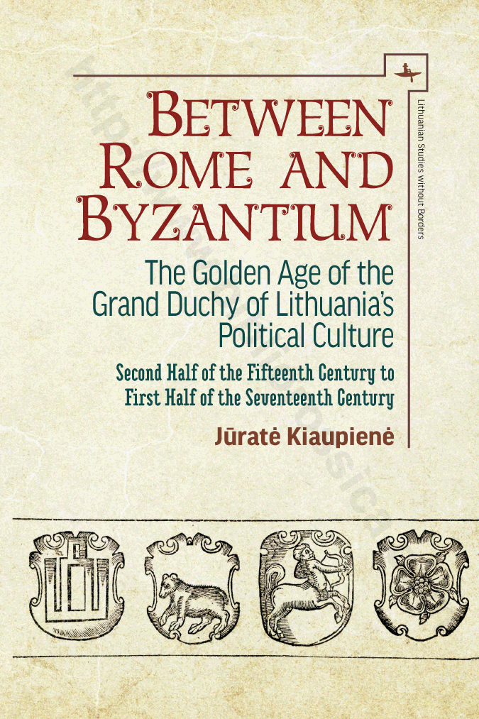 Between Rome and Byzantium: The Golden Age of the Grand Duchy of Lithuania’s Political Culture. Second half of the fifteenth century to first half of the seventeenth century