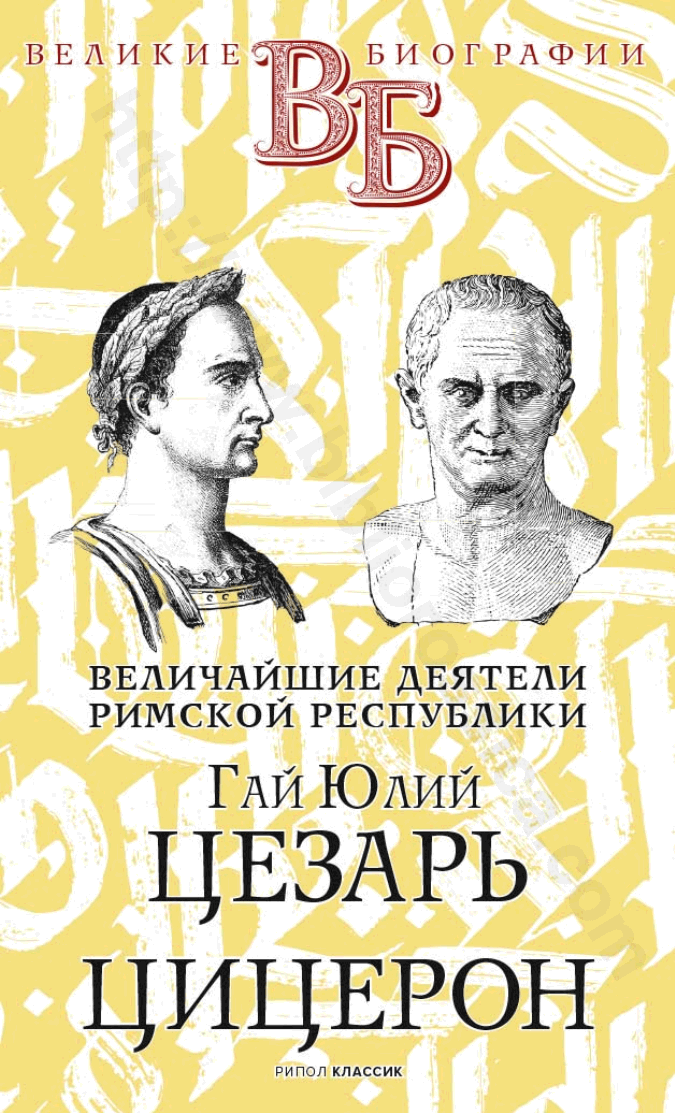 Гай Юлий Цезарь. Цицерон. Величайшие деятели Римской республики