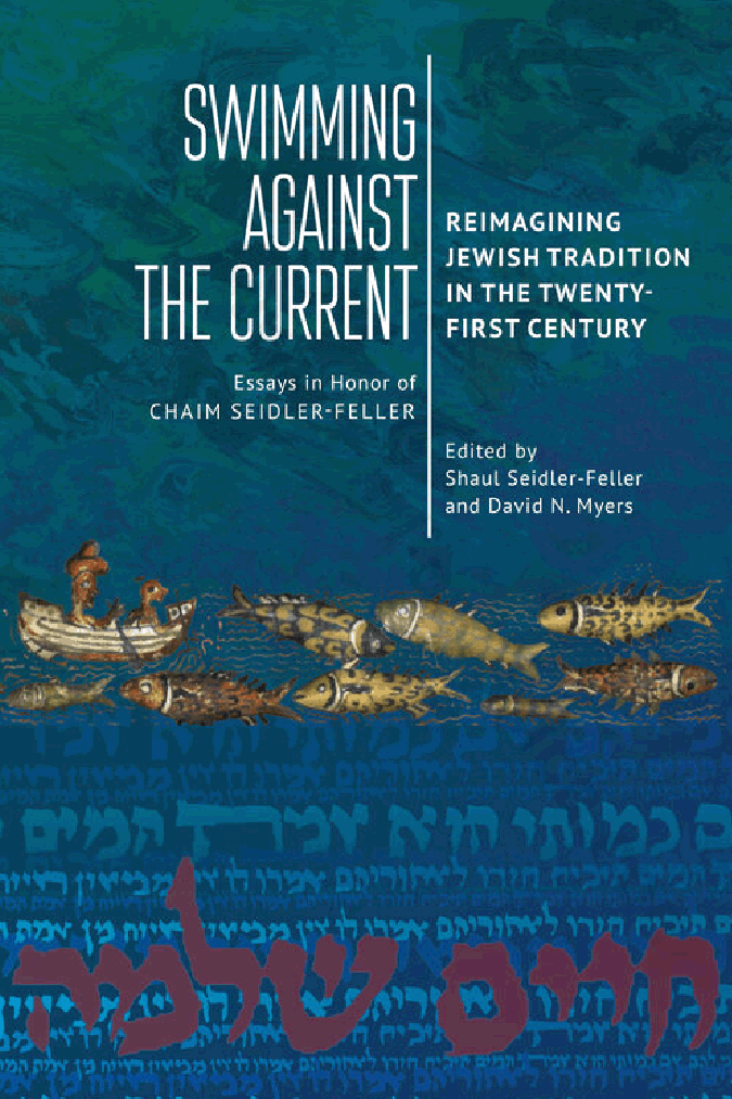Swimming against the Current: Reimagining Jewish Tradition in the Twenty-First Century. Essays in Honor of Chaim Seidler-Feller