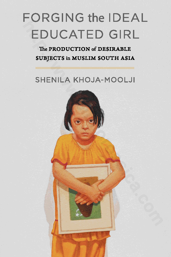 Forging the Ideal Educated Girl : The Production of Desirable Subjects in Muslim South Asia