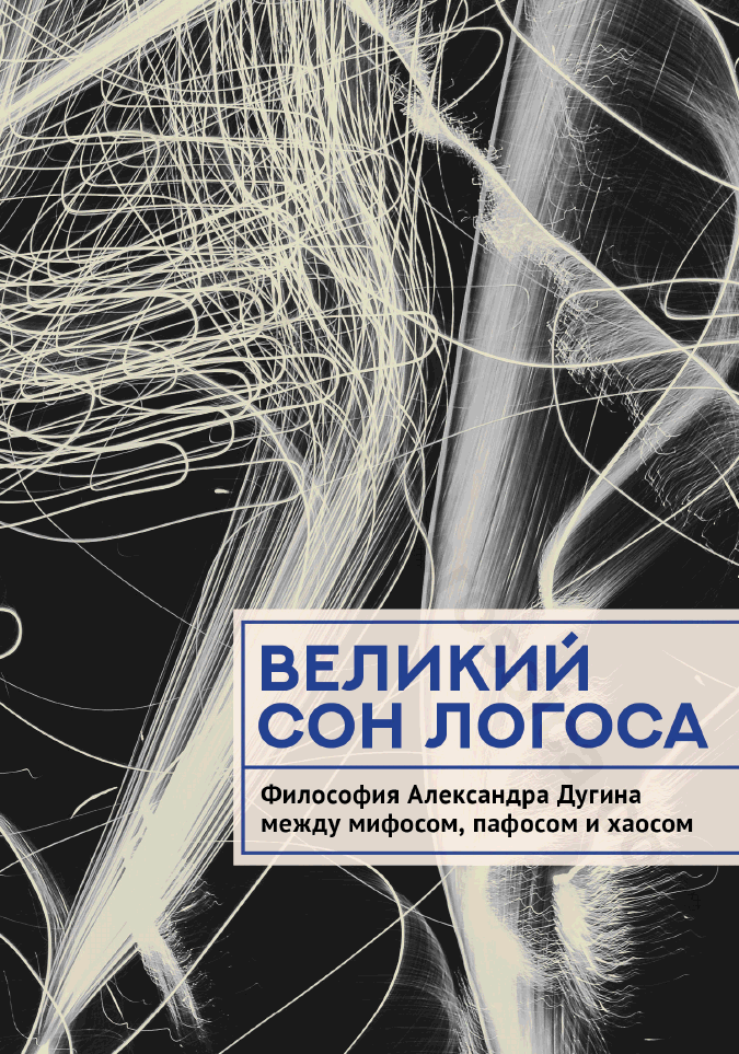 Великий сон Логоса. Философия Александра Дугина между мифосом, пафосом и хаосом