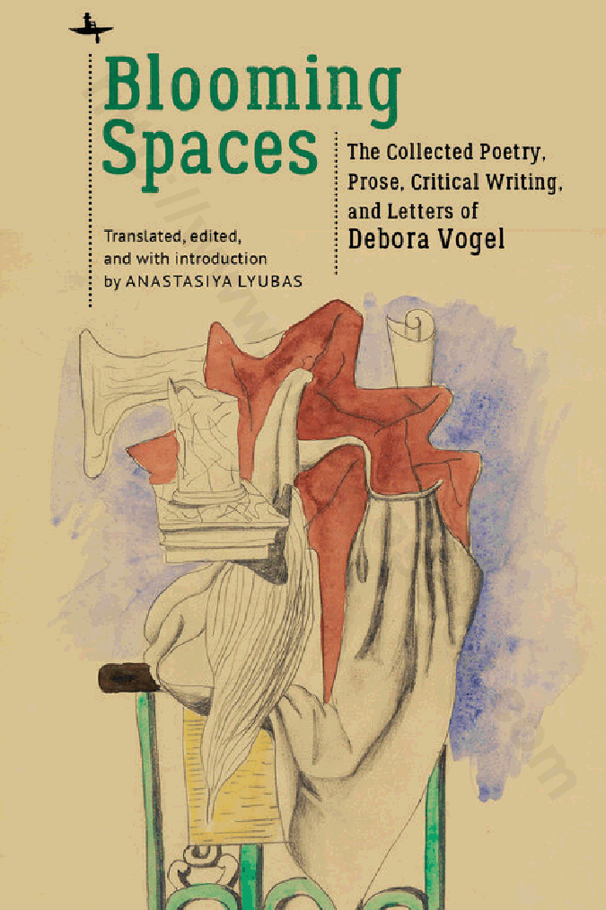 Blooming Spaces: The Collected Poetry, Prose, Critical Writing, and Letters of Debora Vogel